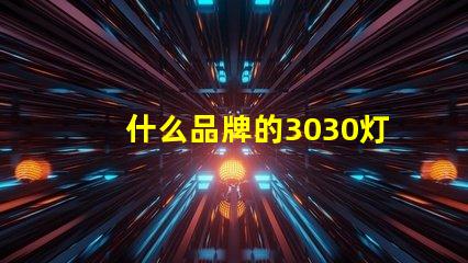 什么品牌的3030灯珠质量好呢？